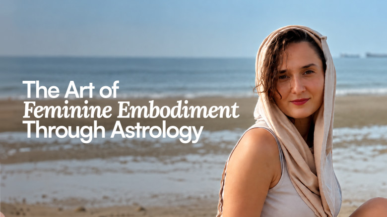 The Art of Feminine Embodiment Through Astrology