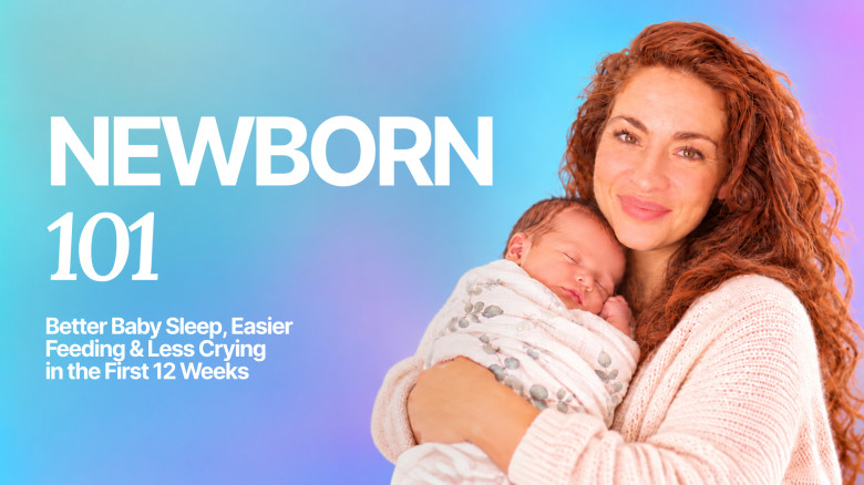 NEWBORN 101: Better Baby Sleep, Easier Feeding & Less Crying in the First 12 Weeks