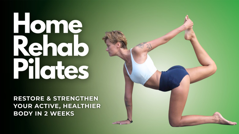 Home Rehab Pilates - Restore & Strengthen your Active, Healthier Body in 2 Weeks